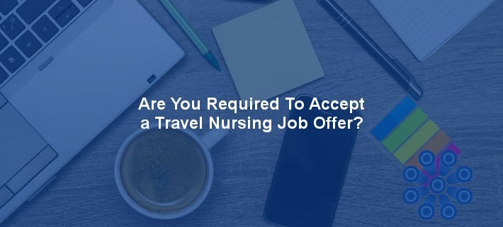 Are you required to accept a travel nursing job offer