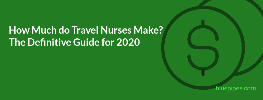 How Much Do Travel Nurses Make The Definitive Guide For 2020 Bluepipes Blog